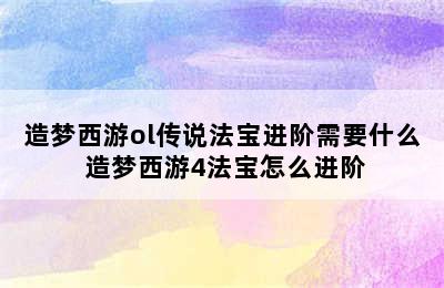 造梦西游ol传说法宝进阶需要什么 造梦西游4法宝怎么进阶